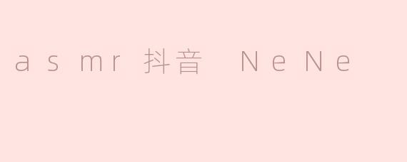 asmr抖音 NeNe